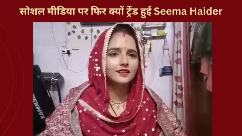 सोशल मीडिया पर फिर क्यों ट्रेंड हुई Seema Haider