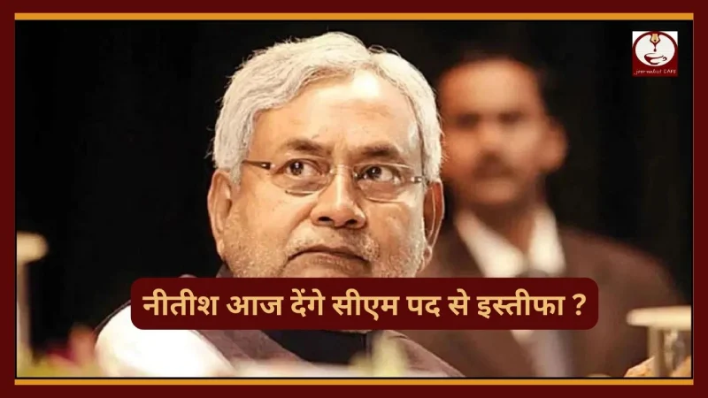 Bihar: नीतीश आज देंगे सीएम पद से इस्तीफा ?