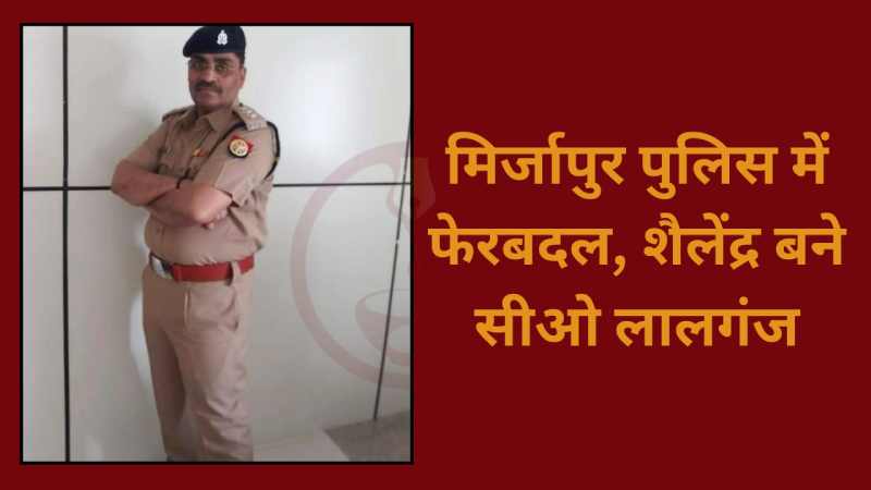 Mirzapur: मिर्जापुर पुलिस में फेरबदल, शैलेंद्र बने सीओ लालगंज