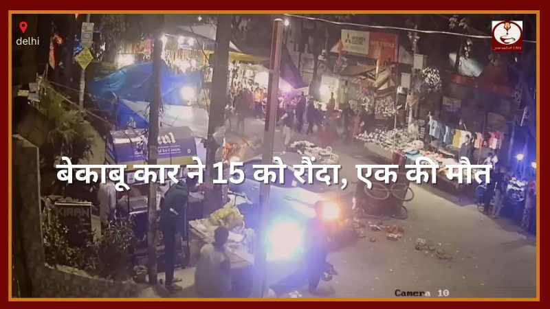 Delhi: रफ्तार का कहर ! बेकाबू कार ने 15 को रौंदा, 1 की मौत...
