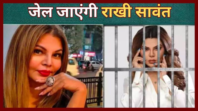 जेल जाएंगी बॉलीवुड की कंट्रोवर्सी क्वीन Rakhi Sawant, जानें क्या है मामला ?
